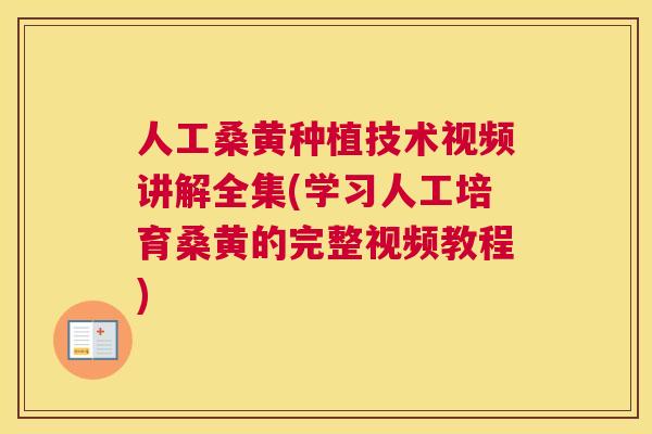 人工桑黄种植技术视频讲解全集(学习人工培育桑黄的完整视频教程) 人工桑黄种植技术视频讲解全集(学习人工培育桑黄的完整视频教程)