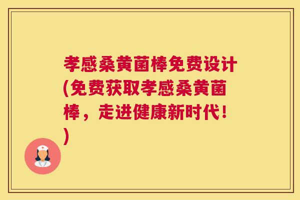 孝感桑黄菌棒免费设计(免费获取孝感桑黄菌棒,走进健康新时代!) 孝感桑黄菌棒免费设计(免费获取孝感桑黄菌棒,走进健康新时代!)