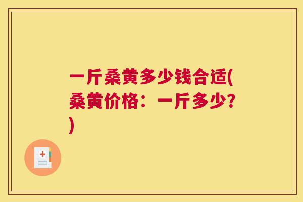 一斤桑黄多少钱合适(桑黄价格:一斤多少?) 一斤桑黄多少钱合适(桑黄价格:一斤多少?)