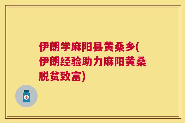 伊朗学麻阳县黄桑乡(伊朗经验助力麻阳黄桑脱贫致富) 伊朗学麻阳县黄桑乡(伊朗经验助力麻阳黄桑脱贫致富)