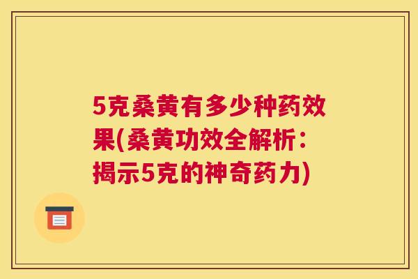5克桑黄有多少种果(桑黄功效全解析:揭示5克的神奇药力) 5克桑黄有多少种果(桑黄功效全解析:揭示5克的神奇药力)