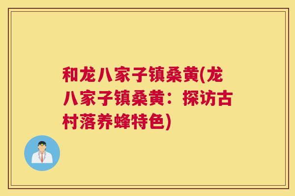 和龙八家子镇桑黄(龙八家子镇桑黄：探访古村落养蜂特色)
