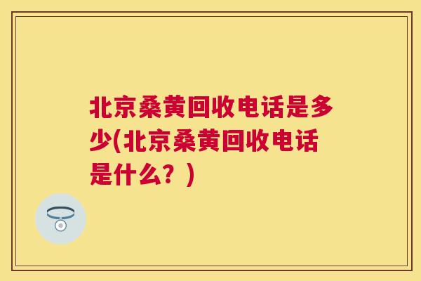 北京桑黄回收电话是多少(北京桑黄回收电话是什么?) 北京桑黄回收电话是多少(北京桑黄回收电话是什么?)