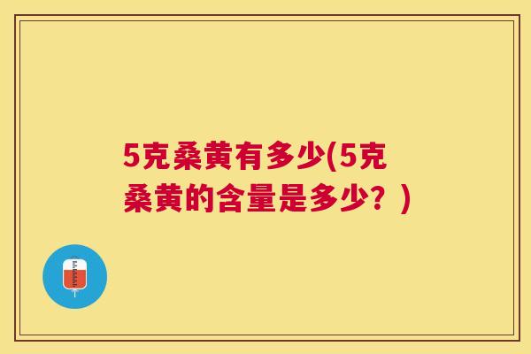 5克桑黄有多少(5克桑黄的含量是多少?) 5克桑黄有多少(5克桑黄的含量是多少?)