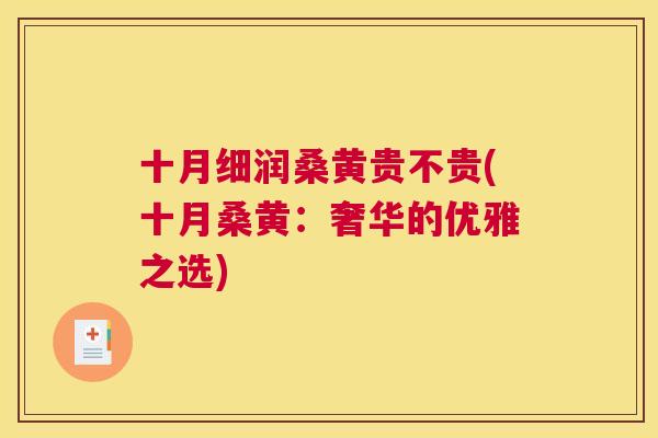 十月细润桑黄贵不贵(十月桑黄:奢华的优雅之选) 十月细润桑黄贵不贵(十月桑黄:奢华的优雅之选)