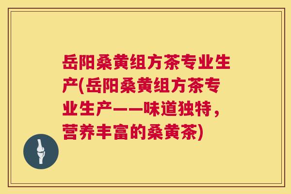 岳阳桑黄组方茶专业生产(岳阳桑黄组方茶专业生产——味道独特,营养丰富的桑黄茶) 岳阳桑黄组方茶专业生产(岳阳桑黄组方茶专业生产——味道独特,营养丰富的桑黄茶)