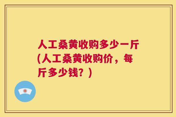 人工桑黄收购多少一斤(人工桑黄收购价,每斤多少钱?) 人工桑黄收购多少一斤(人工桑黄收购价,每斤多少钱?)