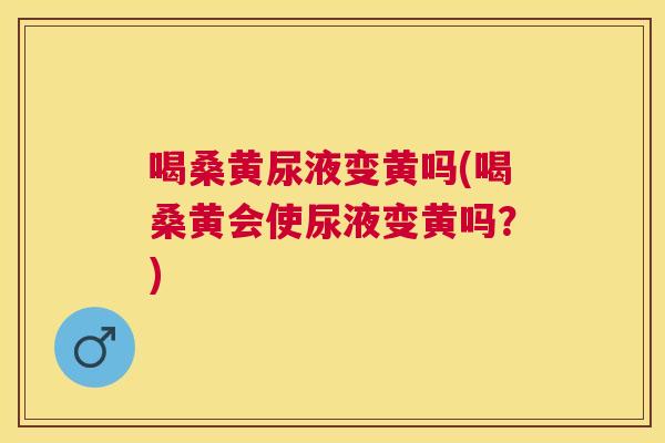 喝桑黄尿液变黄吗(喝桑黄会使尿液变黄吗?) 喝桑黄尿液变黄吗(喝桑黄会使尿液变黄吗?)