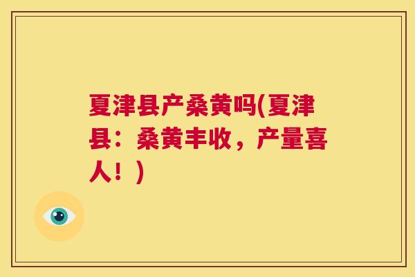 夏津县产桑黄吗(夏津县:桑黄丰收,产量喜人!) 夏津县产桑黄吗(夏津县:桑黄丰收,产量喜人!)