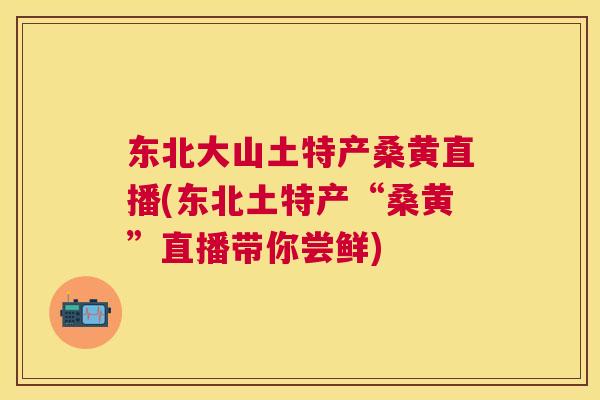 东北大山土特产桑黄直播(东北土特产“桑黄”直播带你尝鲜) 东北大山土特产桑黄直播(东北土特产“桑黄”直播带你尝鲜)