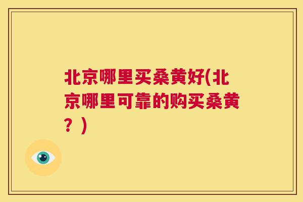 北京哪里买桑黄好(北京哪里可靠的购买桑黄?) 北京哪里买桑黄好(北京哪里可靠的购买桑黄?)
