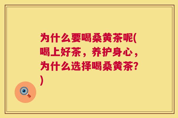 为什么要喝桑黄茶呢(喝上好茶,养护身心,为什么选择喝桑黄茶?) 为什么要喝桑黄茶呢(喝上好茶,养护身心,为什么选择喝桑黄茶?)