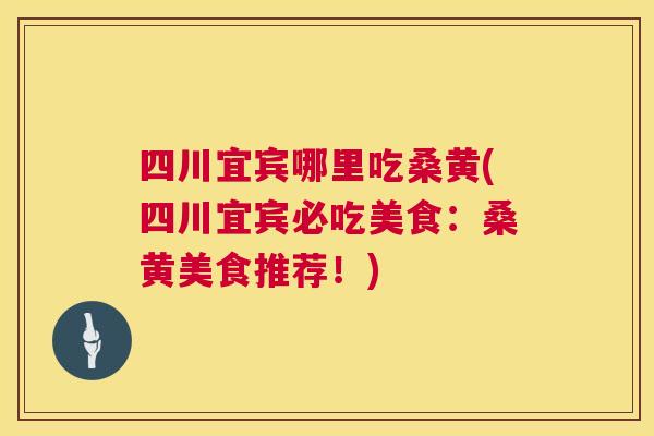 四川宜宾哪里吃桑黄(四川宜宾必吃美食:桑黄美食推荐!) 四川宜宾哪里吃桑黄(四川宜宾必吃美食:桑黄美食推荐!)