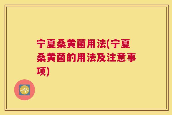 宁夏桑黄菌用法(宁夏桑黄菌的用法及注意事项) 宁夏桑黄菌用法(宁夏桑黄菌的用法及注意事项)