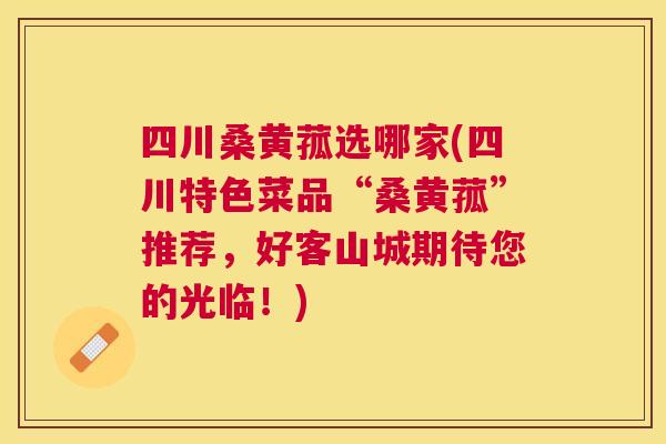 四川桑黄菰选哪家(四川特色菜品“桑黄菰”推荐,好客山城期待您的光临!) 四川桑黄菰选哪家(四川特色菜品“桑黄菰”推荐,好客山城期待您的光临!)