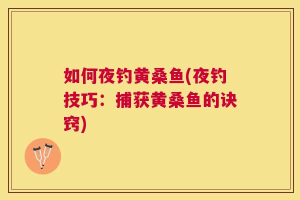 如何夜钓黄桑鱼(夜钓技巧:捕获黄桑鱼的诀窍) 如何夜钓黄桑鱼(夜钓技巧:捕获黄桑鱼的诀窍)