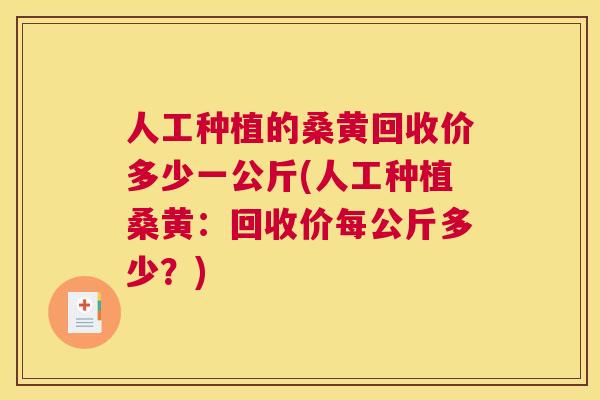 人工种植的桑黄回收价多少一公斤(人工种植桑黄:回收价每公斤多少?) 人工种植的桑黄回收价多少一公斤(人工种植桑黄:回收价每公斤多少?)