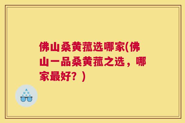 佛山桑黄菰选哪家(佛山一品桑黄菰之选,哪家好?) 佛山桑黄菰选哪家(佛山一品桑黄菰之选,哪家好?)