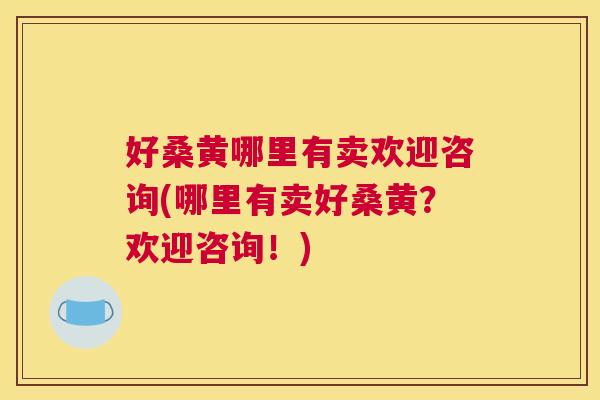 好桑黄哪里有卖欢迎咨询(哪里有卖好桑黄?欢迎咨询!) 好桑黄哪里有卖欢迎咨询(哪里有卖好桑黄?欢迎咨询!)