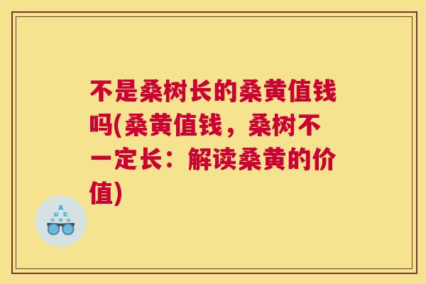 不是桑树长的桑黄值钱吗(桑黄值钱,桑树不一定长:解读桑黄的价值) 不是桑树长的桑黄值钱吗(桑黄值钱,桑树不一定长:解读桑黄的价值)