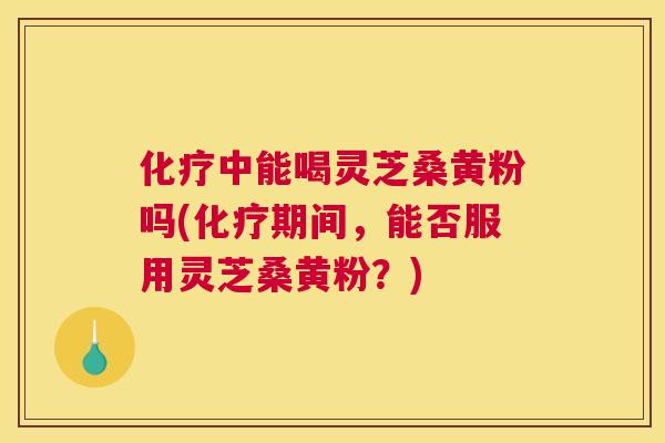 中能喝灵芝桑黄粉吗(期间,能否服用灵芝桑黄粉?) 中能喝灵芝桑黄粉吗(期间,能否服用灵芝桑黄粉?)