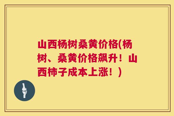 山西杨树桑黄价格(杨树、桑黄价格飙升!山西柿子成本上涨!) 山西杨树桑黄价格(杨树、桑黄价格飙升!山西柿子成本上涨!)