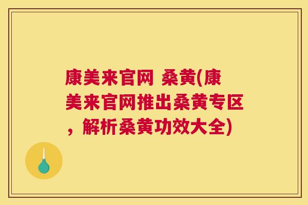 康美来官网 桑黄(康美来官网推出桑黄专区，解析桑黄功效大全)