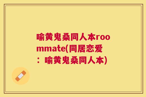 喻黄鬼桑同人本roommate(同居恋爱:喻黄鬼桑同人本) 喻黄鬼桑同人本roommate(同居恋爱:喻黄鬼桑同人本)