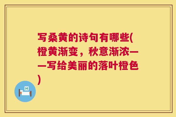 写桑黄的诗句有哪些(橙黄渐变,秋意渐浓——写给美丽的落叶橙色) 写桑黄的诗句有哪些(橙黄渐变,秋意渐浓——写给美丽的落叶橙色)