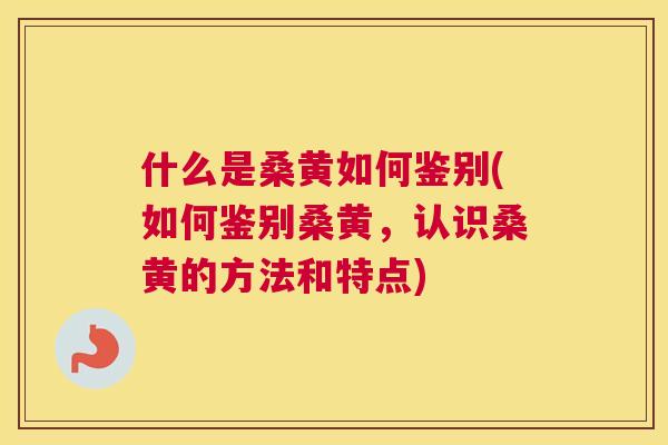 什么是桑黄如何鉴别(如何鉴别桑黄,认识桑黄的方法和特点) 什么是桑黄如何鉴别(如何鉴别桑黄,认识桑黄的方法和特点)