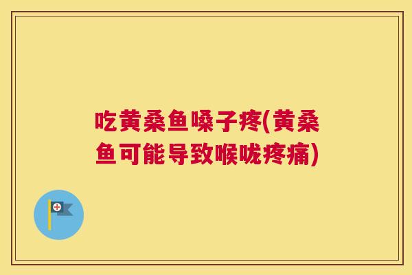 吃黄桑鱼嗓子疼(黄桑鱼可能导致喉咙) 吃黄桑鱼嗓子疼(黄桑鱼可能导致喉咙)