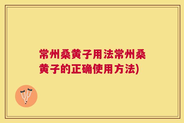 常州桑黄子用法常州桑黄子的正确使用方法) 常州桑黄子用法常州桑黄子的正确使用方法)