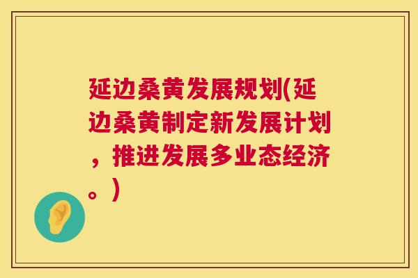 延边桑黄发展规划(延边桑黄制定新发展计划,推进发展多业态经济。) 延边桑黄发展规划(延边桑黄制定新发展计划,推进发展多业态经济。)