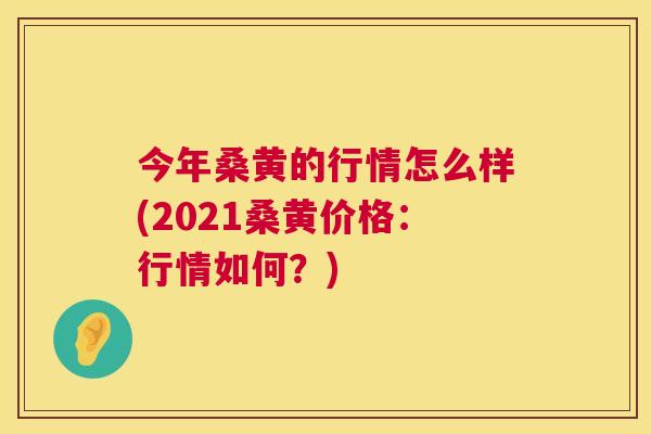 今年桑黄的行情怎么样(2021桑黄价格:行情如何?) 今年桑黄的行情怎么样(2021桑黄价格:行情如何?)