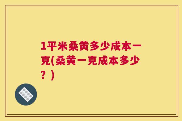 1平米桑黄多少成本一克(桑黄一克成本多少?) 1平米桑黄多少成本一克(桑黄一克成本多少?)
