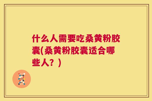 什么人需要吃桑黄粉胶囊(桑黄粉胶囊适合哪些人?) 什么人需要吃桑黄粉胶囊(桑黄粉胶囊适合哪些人?)