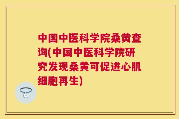 中国中医科学院桑黄查询(中国中医科学院研究发现桑黄可促进心肌细胞再生) 中国中医科学院桑黄查询(中国中医科学院研究发现桑黄可促进心肌细胞再生)