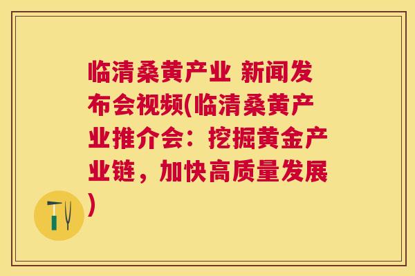 临清桑黄产业 新闻发布会视频(临清桑黄产业推介会:挖掘黄金产业链,加快高质量发展) 临清桑黄产业 新闻发布会视频(临清桑黄产业推介会:挖掘黄金产业链,加快高质量发展)