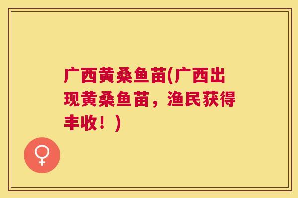 广西黄桑鱼苗(广西出现黄桑鱼苗,渔民获得丰收!) 广西黄桑鱼苗(广西出现黄桑鱼苗,渔民获得丰收!)