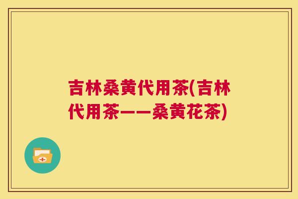 吉林桑黄代用茶(吉林代用茶——桑黄花茶) 吉林桑黄代用茶(吉林代用茶——桑黄花茶)