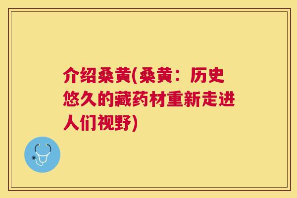 介绍桑黄(桑黄：历史悠久的藏药材重新走进人们视野)