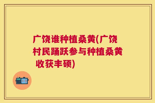 广饶谁种植桑黄(广饶村民踊跃参与种植桑黄 收获丰硕) 广饶谁种植桑黄(广饶村民踊跃参与种植桑黄 收获丰硕)