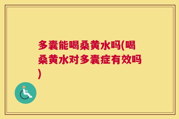 多囊能喝桑黄水吗(喝桑黄水对多囊症有效吗) 多囊能喝桑黄水吗(喝桑黄水对多囊症有效吗)