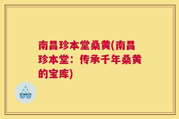 南昌珍本堂桑黄(南昌珍本堂：传承千年桑黄的宝库)