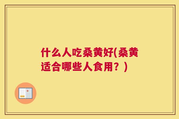 什么人吃桑黄好(桑黄适合哪些人食用?) 什么人吃桑黄好(桑黄适合哪些人食用?)