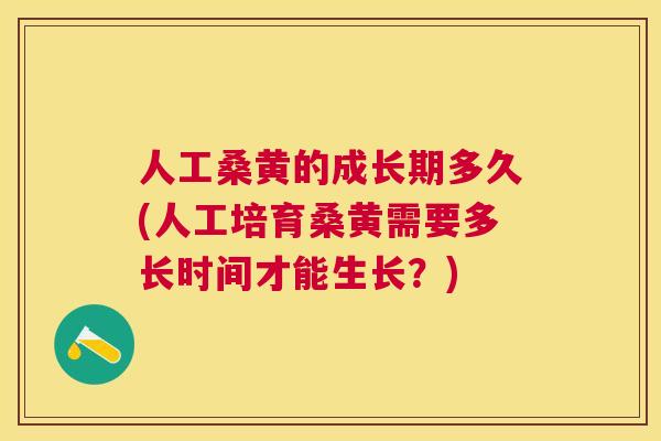 人工桑黄的成长期多久(人工培育桑黄需要多长时间才能生长?) 人工桑黄的成长期多久(人工培育桑黄需要多长时间才能生长?)