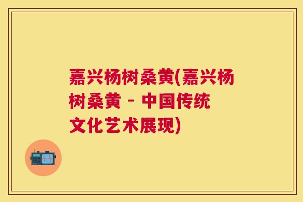 嘉兴杨树桑黄(嘉兴杨树桑黄 - 中国传统文化艺术展现) 嘉兴杨树桑黄(嘉兴杨树桑黄 - 中国传统文化艺术展现)