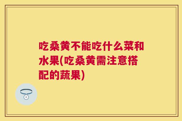 吃桑黄不能吃什么菜和水果(吃桑黄需注意搭配的蔬果) 吃桑黄不能吃什么菜和水果(吃桑黄需注意搭配的蔬果)