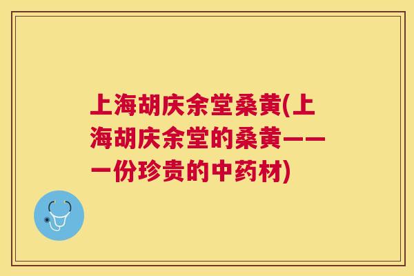 上海胡庆余堂桑黄(上海胡庆余堂的桑黄——一份珍贵的材) 上海胡庆余堂桑黄(上海胡庆余堂的桑黄——一份珍贵的材)