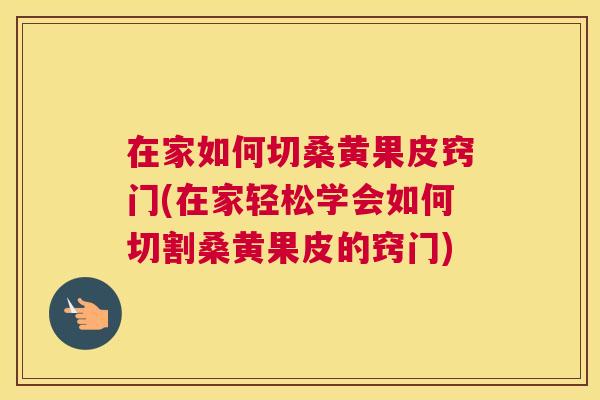 在家如何切桑黄果皮窍门(在家轻松学会如何切割桑黄果皮的窍门) 在家如何切桑黄果皮窍门(在家轻松学会如何切割桑黄果皮的窍门)